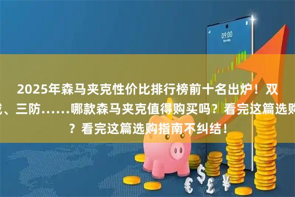 2025年森马夹克性价比排行榜前十名出炉！双面穿、摇粒绒、三防……哪款森马夹克值得购买吗？看完这篇选购指南不纠结！