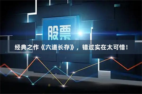 经典之作《六道长存》，错过实在太可惜！