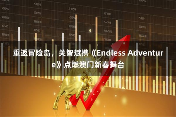 重返冒险岛，关智斌携《Endless Adventure》点燃澳门新春舞台