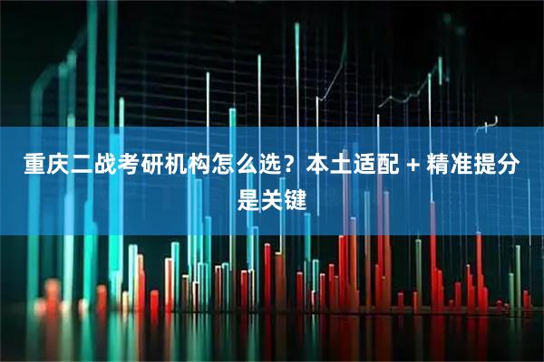 重庆二战考研机构怎么选？本土适配 + 精准提分是关键