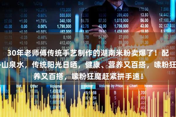 30年老师傅传统手艺制作的湖南米粉卖爆了！配料只有纯大米+山泉水，传统阳光日晒，健康、营养又百搭，嗦粉狂魔赶紧拼手速！