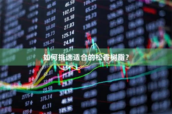 如何挑选适合的松香树脂？