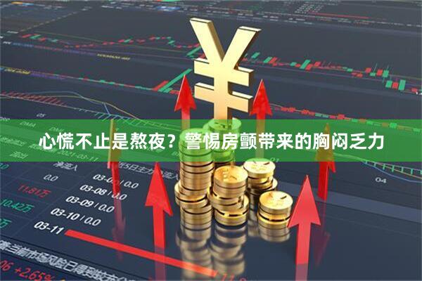 心慌不止是熬夜？警惕房颤带来的胸闷乏力