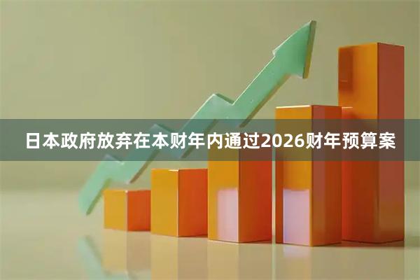 日本政府放弃在本财年内通过2026财年预算案