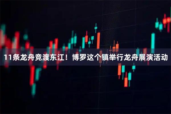 11条龙舟竞渡东江!博罗这个镇举行龙舟展演活动