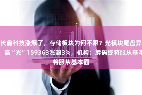长鑫科技涨爆了，存储板块为何不跟？光模块尾盘异动，高“光”159363涨超3%，机构：筹码终将服从基本面