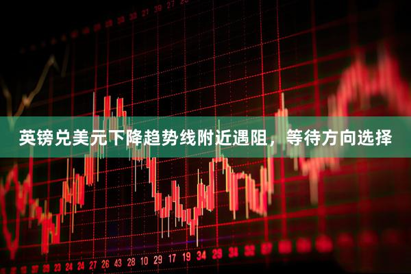 英镑兑美元下降趋势线附近遇阻，等待方向选择